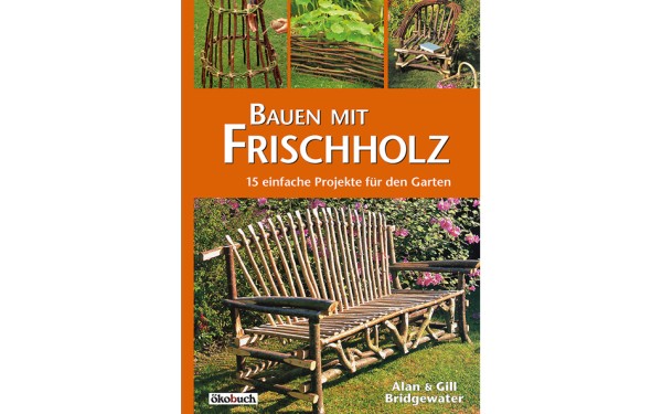 Bauen mit Frischholz - 15 einfache Projekte für den Garten