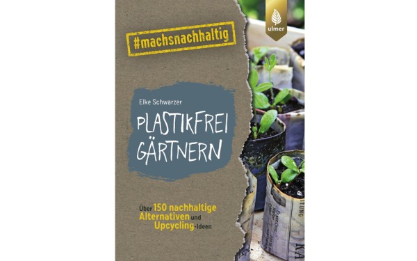 Plastikfrei gärtnern - Über 150 nachhaltige Alternativen und Upcycling-Ideen